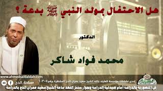 الدكتور- محمد فؤاد شاكر (هل الاحتفال بمولد النبي - صلى الله عليه وسلم - بدعة ؟)