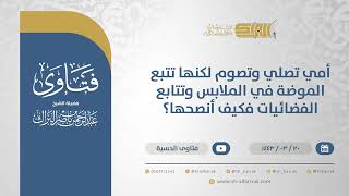 صورة أمي تصلي وتصوم لكنها تتبع الموضة في الملابس وتتابع الفضائيات فكيف أنصحها؟-الشيخ البراك(12420)