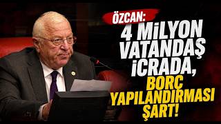 Özcan 4 Milyon Vatandaş İcrada, Borç Yapılandırması Şart