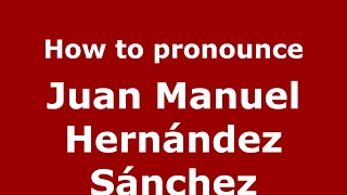 How to pronounce Juan Manuel Hern&aacute;ndez S&aacute;nchez