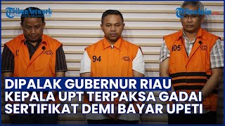 Kepala UPT Terpaksa Pinjam Uang & Gadai Sertifikat Demi Bayar Upeti ke Gubernur Riau