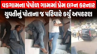 Banaskantha ના પેપોળ ગામમાં પ્રેમ લગ્ન કરનાર યુવતીનું અપહરણ, 10 થી વધુ સામે ફરિયાદ