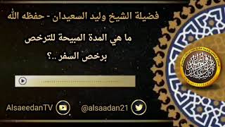 صورة ما هي المدة المبيحة للترخص برخص السفر ..؟ ../ الشيخ وليد السعيدان