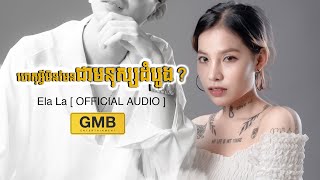 ហេតុអ្វីមិនមែនជាមនុស្សដំបូង? - Ela La [ OFFICIAL AUDIO ]