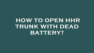 How to open hhr trunk with dead battery?