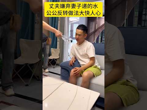丈夫嫌弃丢弃妻子递水，公公反转做法大快人心