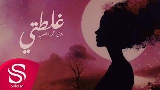 كلمات اغنية غلطتي هتن العبدالعزيز