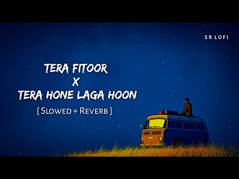 Tera Fitoor X Tera Hone Laga Hoon (Slowed + Reverb) | Arijit Singh, Atif Aslam | SR Lofi