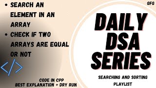 Search an Element in an array |  Check if two arrays are equal or not | GFG | DSA