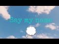 ☁Say my name ☁