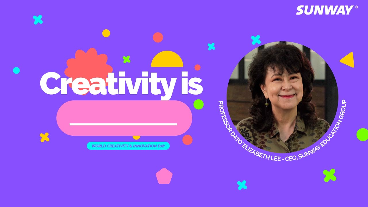 Creativity is … | Part 4 – Professor Dato’ Dr. Elizabeth Lee, CEO of Sunway Education Group