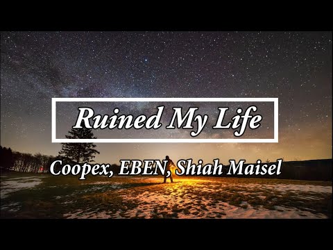 Coopex, EBEN, Shiah Maisel - Ruined My Life [Lyrics]