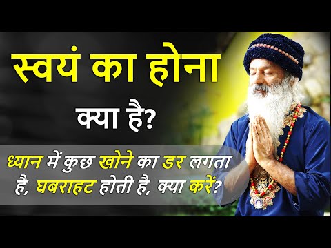 ध्यान में कुछ खोने का डर लगता है, घबराहट होती है, क्या करें? स्वयं का होना क्या है?