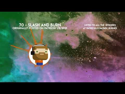 Patreon Podcast - 70 - Slash and Burn