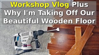 Why I'm Taking Off Our Beautiful Wooden Floor | Plus a Workshop Vlog