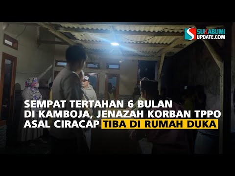 Sempat Tertahan 6 Bulan di Kamboja, Jenazah Korban TPPO asal Ciracap Tiba di Rumah Duka