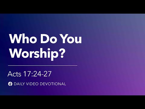 Who Do You Worship? | Acts 17:24-27 | Our Daily Bread Video Devotional