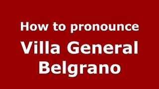 How to pronounce Villa General Belgrano
