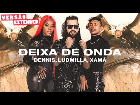 Dennis, Ludmilla, Xamã - Deixa de Onda (Porra Nenhuma) Versão Extended