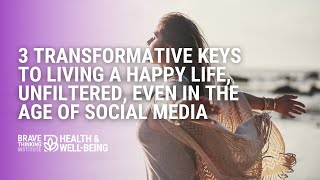 3 Transformative Keys to Living a Happy Life, Unfiltered, Even in the Age of Social Media