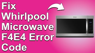 How to Fix Whirlpool Microwave F4E4 Error Code — Meaning, Causes & Solutions