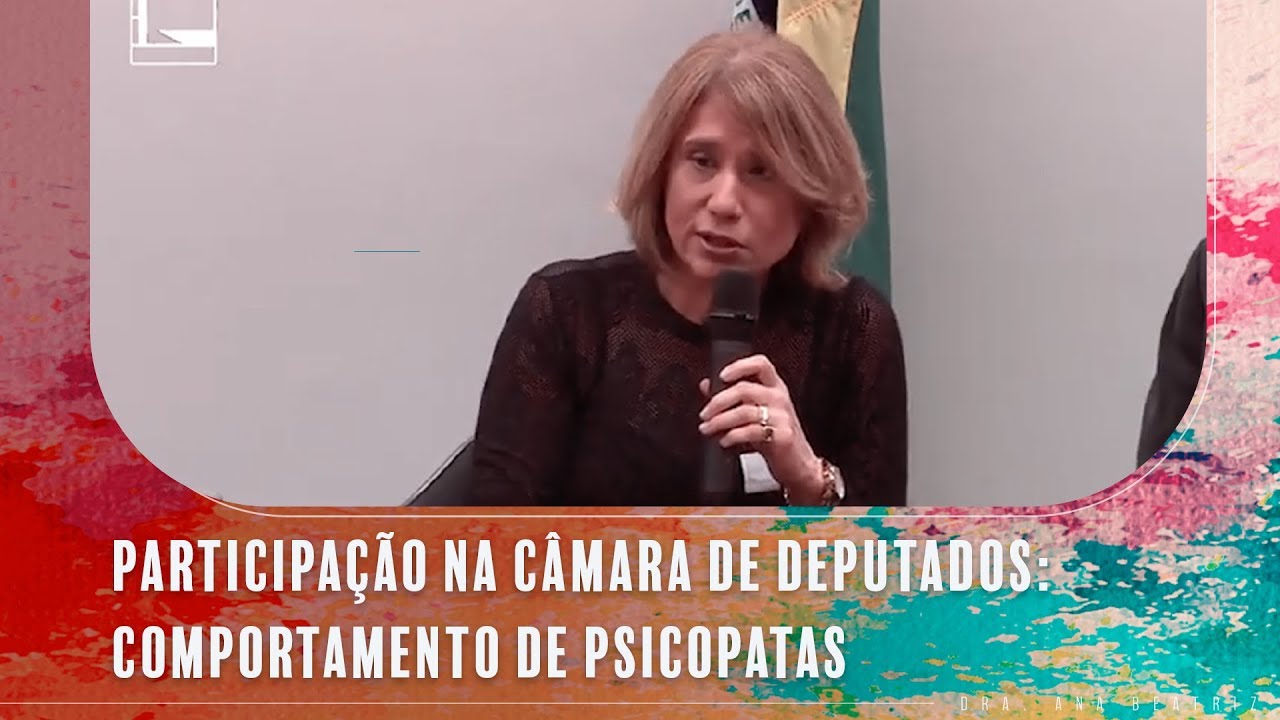 PARTICIPAÇÃO NA CÂMARA DE DEPUTADOS | COMPORTAMENTO DE PSICOPATAS | ANA BEATRIZ