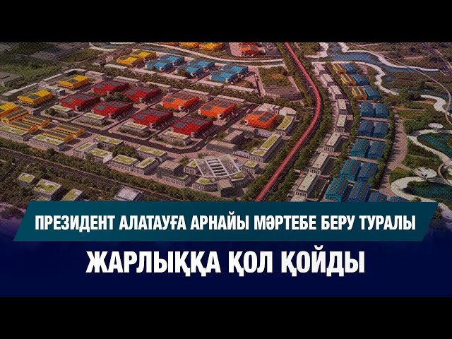 Президент Алатау қаласына арнайы мәртебе беру туралы жарлыққа қол қойды