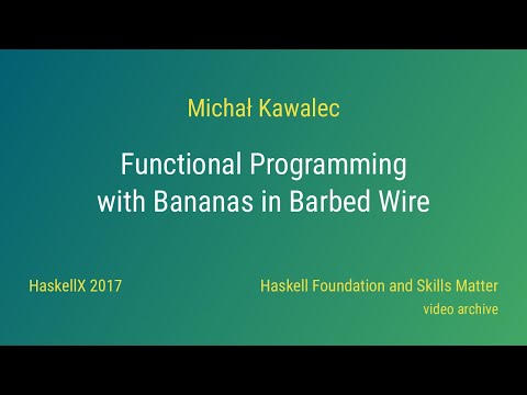 Michał Kawalec - Functional Programming with Bananas in Barbed Wire (HaskellX 2017)