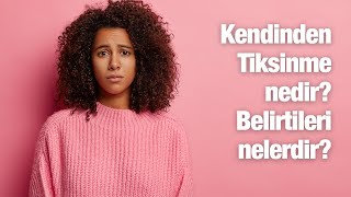 Kendinden tiksinme nedir Kendinden tiksinme belirtileri nelerdir