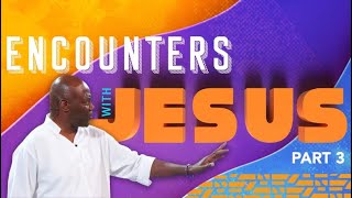 "Encounters with Jesus” Part 3