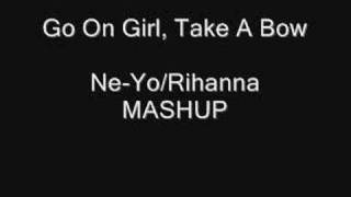 Go On Girl Take A Bow (Ne-Yo/Rihanna MASHUP) **NEW**