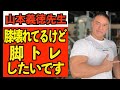 山本義徳先生、膝壊れてるけど脚トレしたいです!山本義徳先生に4つの質問。