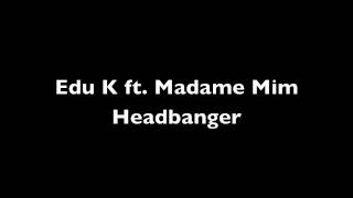 Edu K ft. Madame Mim - Headbanger