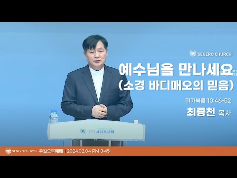 [2024-02-04] 주일오후예배 최종천목사 : 예수님을 만나세요 (소경바디매오의 믿음) (막10장46절~52절)