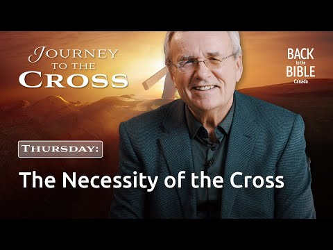 Thursday: The Necessity of the Cross | Back to the Bible Canada with Dr. John Neufeld