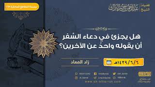 صورة هل يجزئ في دعاء السفر أن يقوله واحد عن الآخرين؟ - لفضيلة الشيخ عبدالرحمن بن ناصر البراك (263)