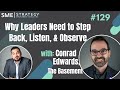 Why Leaders Need to Step Back, Listen, & Observe w/Conrad Edwards, The Basement CEO Ep.129