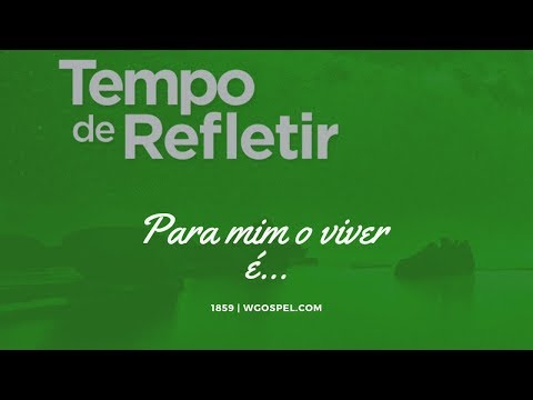 Tempo de Refletir 1859 - Para mim o viver é...