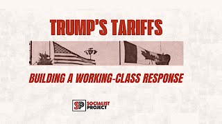Trump’s Tariffs: Building a Working-Class Response