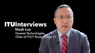 ITU INTERVIEWS: Noah Luo, Huawei Technologies, Chair of ITU-T Study Group 21