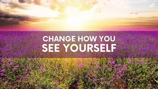 Change How You See Yourself