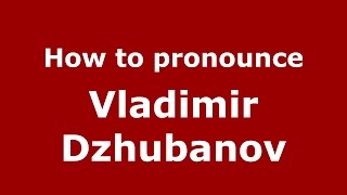 How to pronounce Vladimir Dzhubanov