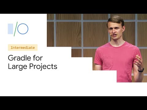 Build bigger, better: Gradle for large projects (Google I/O'19)