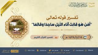صورة تفسير قوله تعالى "أمن هو قانت آناء الليل ساجدا وقائما" - لفضيلة الشيخ عبدالرحمن بن ناصر البراك (247)
