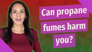Can propane fumes harm you?