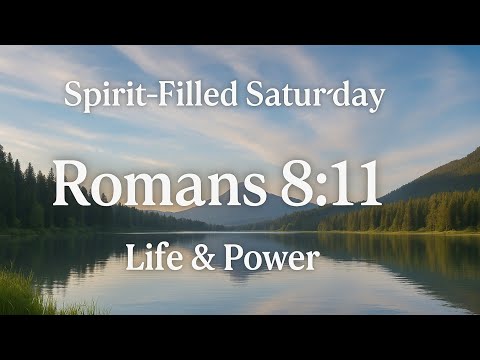 Spirit-Filled Saturday: Romans 8:11 — Resurrection Power, Eternal Life, Holy Spirit