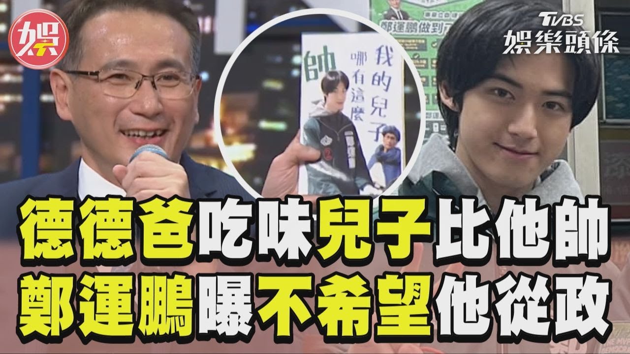 影音/德德爸吃味兒子比他帥! 鄭運鵬落選曝:不希望他從政