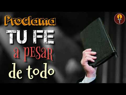 PROCLAMA TU FE ,A PESAR DE TODO