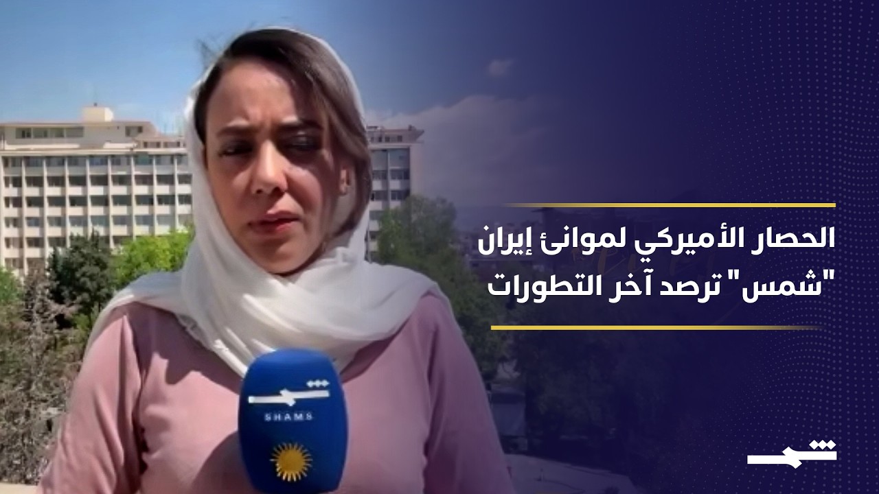 فيديو | الحصار الأميركي للموانئ الإيرانية.. مراسلة "شمس" تواكب التطورات والمواقف من طهران