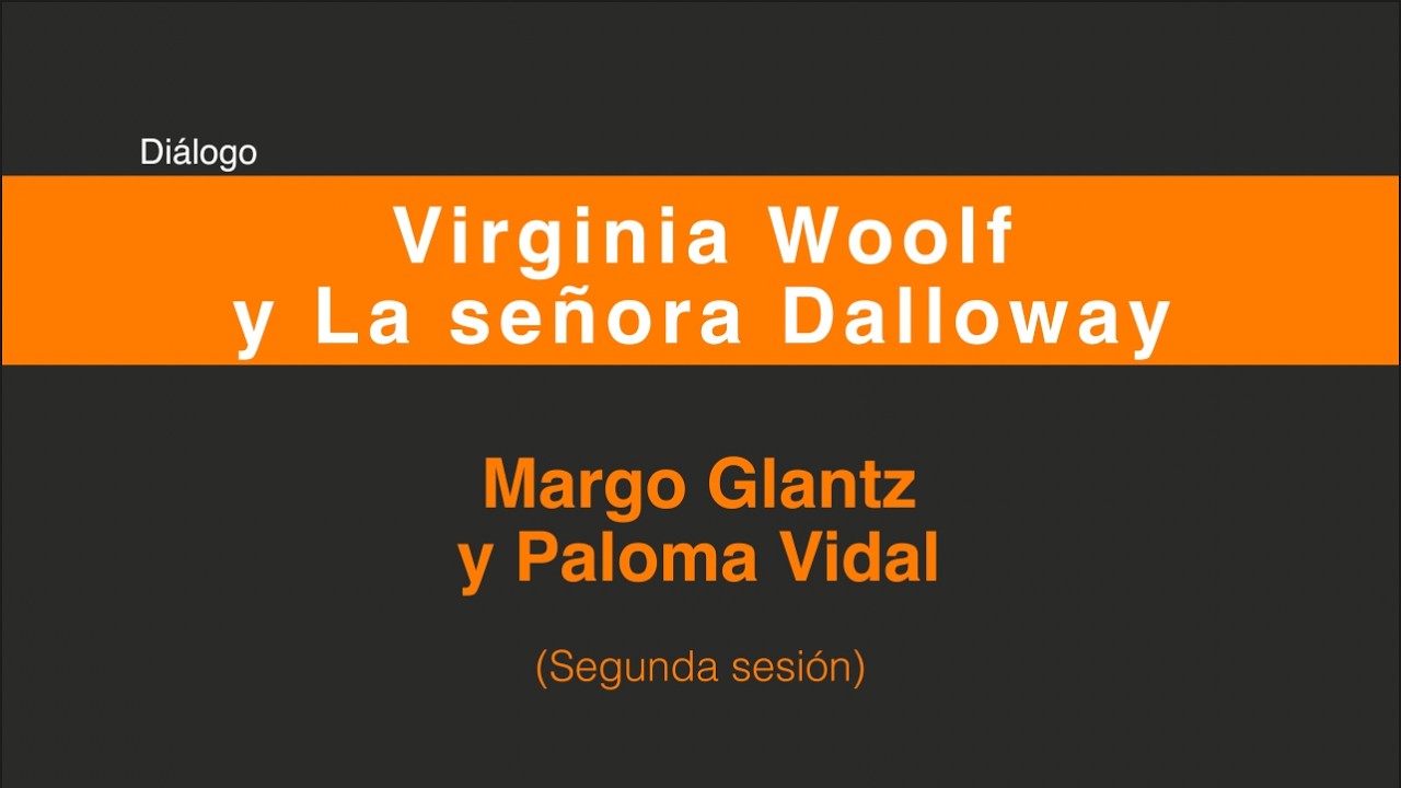 Virginia Woolf y La señora Dalloway. Diálogo Margo Glantz y Paloma Vidal. (Segunda sesión  2/2)